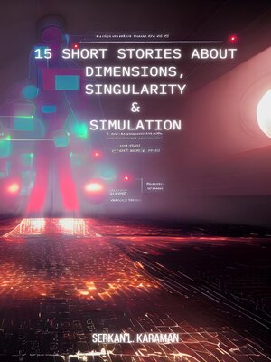 cover image of 15 Short Stories About  Dimensions,  Singularity  and  Simulation